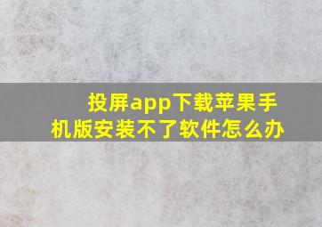 投屏app下载苹果手机版安装不了软件怎么办