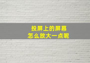 投屏上的屏幕怎么放大一点呢