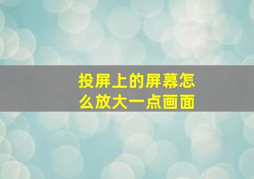 投屏上的屏幕怎么放大一点画面