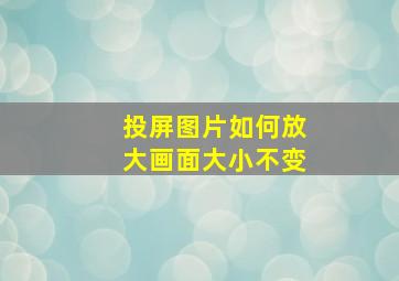 投屏图片如何放大画面大小不变