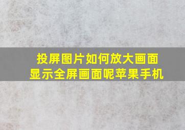 投屏图片如何放大画面显示全屏画面呢苹果手机