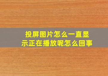 投屏图片怎么一直显示正在播放呢怎么回事