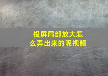 投屏局部放大怎么弄出来的呢视频