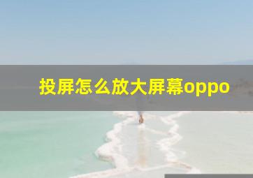 投屏怎么放大屏幕oppo