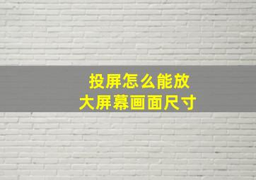 投屏怎么能放大屏幕画面尺寸