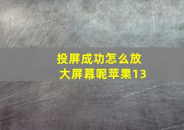 投屏成功怎么放大屏幕呢苹果13