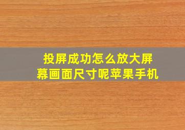 投屏成功怎么放大屏幕画面尺寸呢苹果手机