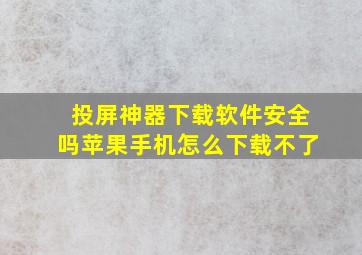 投屏神器下载软件安全吗苹果手机怎么下载不了