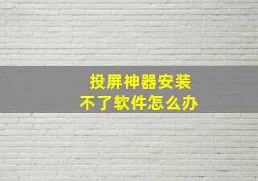 投屏神器安装不了软件怎么办