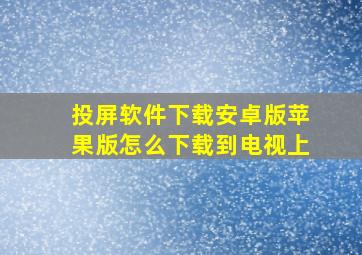 投屏软件下载安卓版苹果版怎么下载到电视上