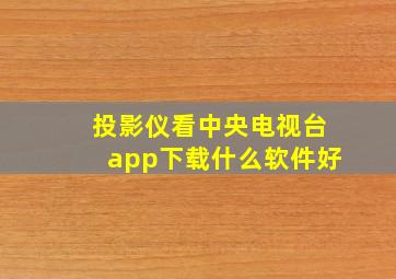 投影仪看中央电视台app下载什么软件好