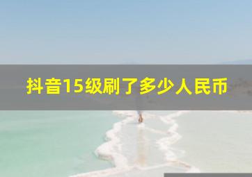 抖音15级刷了多少人民币