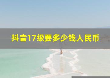 抖音17级要多少钱人民币