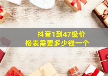 抖音1到47级价格表需要多少钱一个