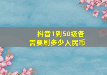 抖音1到50级各需要刷多少人民币