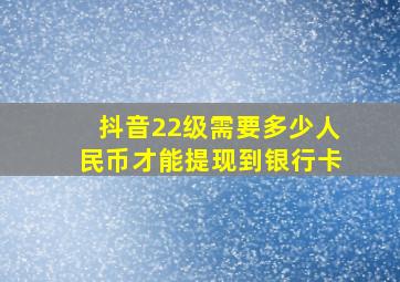 抖音22级需要多少人民币才能提现到银行卡