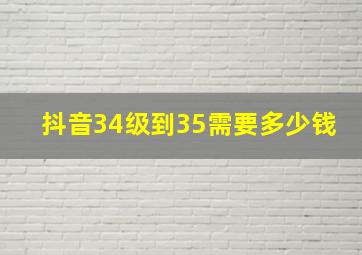 抖音34级到35需要多少钱