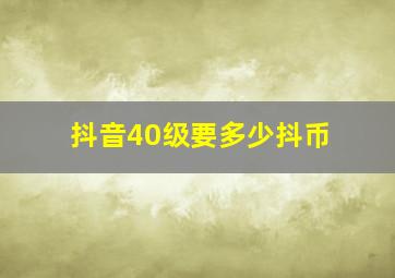 抖音40级要多少抖币