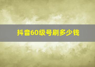 抖音60级号刷多少钱