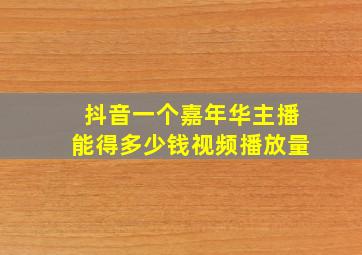 抖音一个嘉年华主播能得多少钱视频播放量