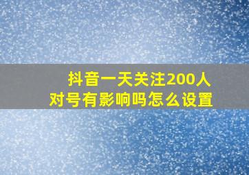 抖音一天关注200人对号有影响吗怎么设置