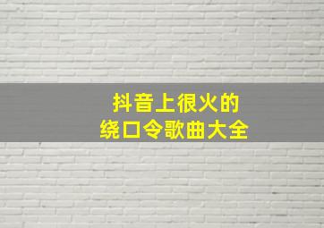 抖音上很火的绕口令歌曲大全