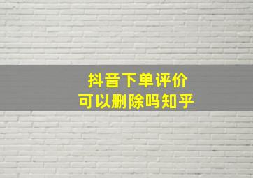 抖音下单评价可以删除吗知乎