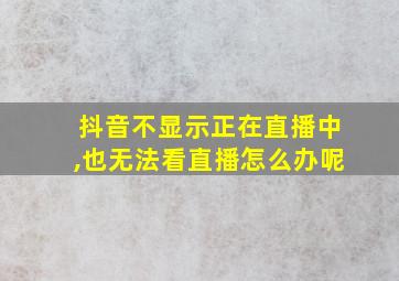 抖音不显示正在直播中,也无法看直播怎么办呢