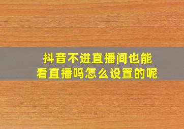 抖音不进直播间也能看直播吗怎么设置的呢