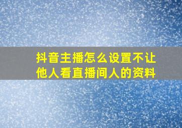 抖音主播怎么设置不让他人看直播间人的资料