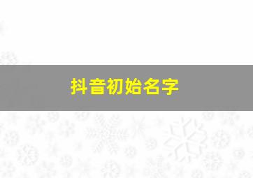 抖音初始名字