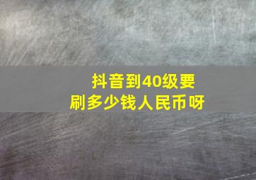 抖音到40级要刷多少钱人民币呀