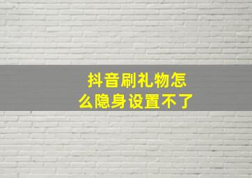 抖音刷礼物怎么隐身设置不了