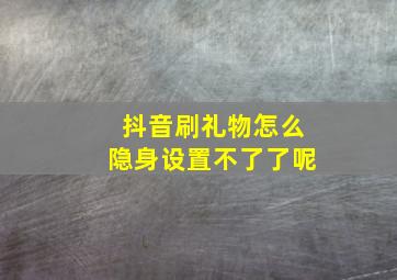 抖音刷礼物怎么隐身设置不了了呢