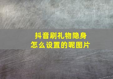 抖音刷礼物隐身怎么设置的呢图片