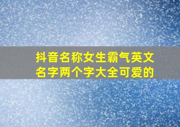 抖音名称女生霸气英文名字两个字大全可爱的