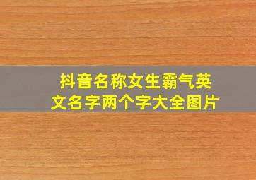 抖音名称女生霸气英文名字两个字大全图片