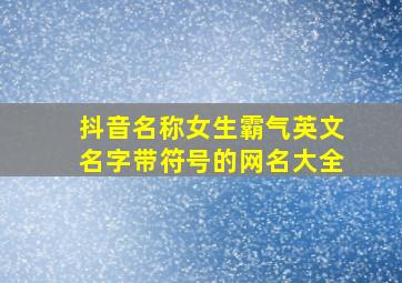 抖音名称女生霸气英文名字带符号的网名大全