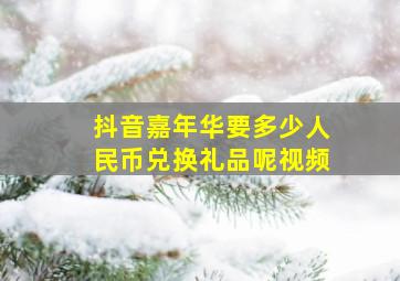 抖音嘉年华要多少人民币兑换礼品呢视频