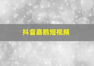 抖音嘉鹅短视频