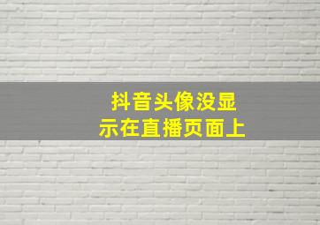 抖音头像没显示在直播页面上