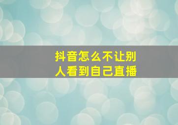 抖音怎么不让别人看到自己直播