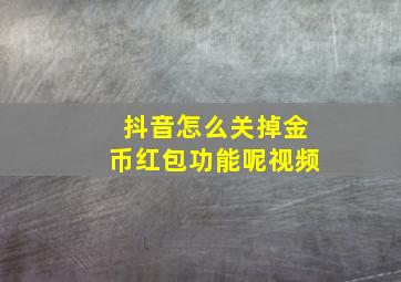 抖音怎么关掉金币红包功能呢视频