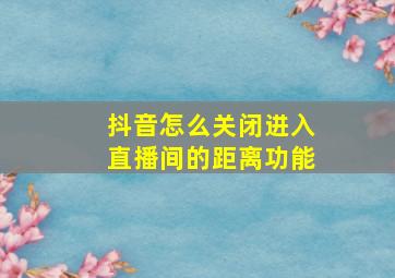 抖音怎么关闭进入直播间的距离功能