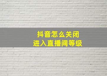 抖音怎么关闭进入直播间等级