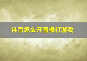 抖音怎么开直播打游戏