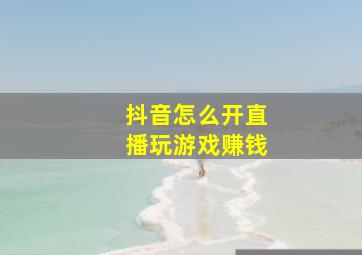 抖音怎么开直播玩游戏赚钱