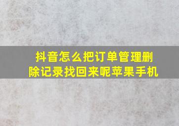 抖音怎么把订单管理删除记录找回来呢苹果手机