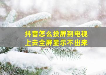 抖音怎么投屏到电视上去全屏显示不出来