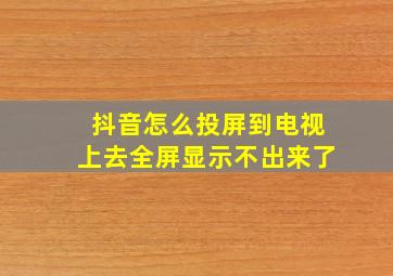 抖音怎么投屏到电视上去全屏显示不出来了